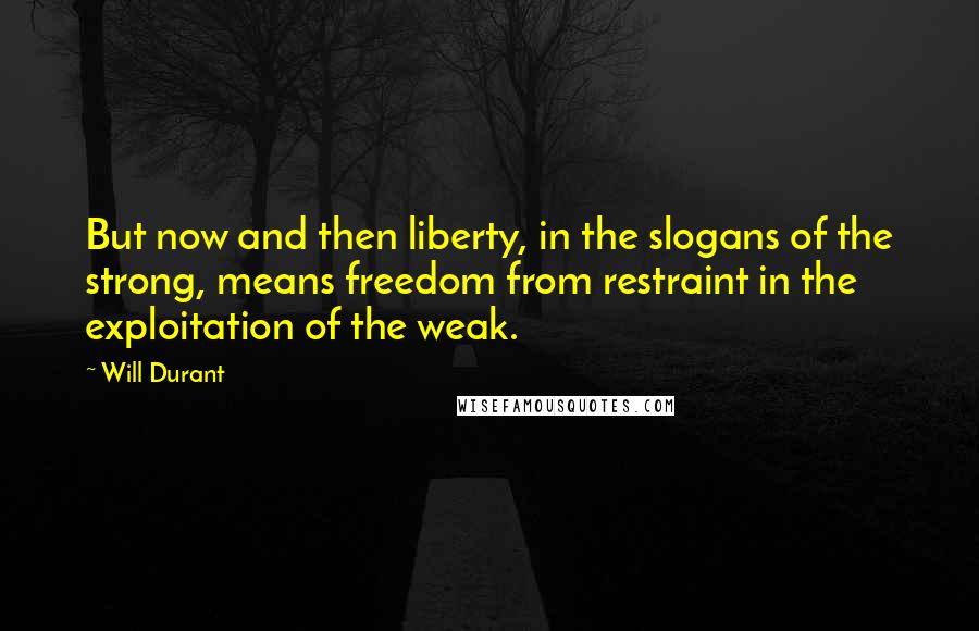 Will Durant Quotes: But now and then liberty, in the slogans of the strong, means freedom from restraint in the exploitation of the weak.