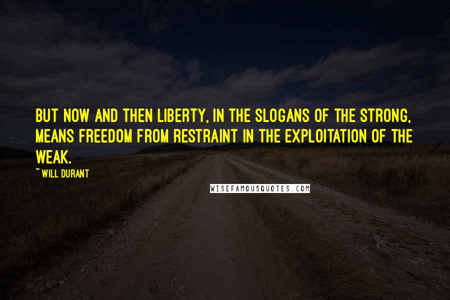 Will Durant Quotes: But now and then liberty, in the slogans of the strong, means freedom from restraint in the exploitation of the weak.