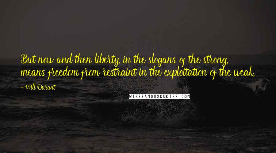 Will Durant Quotes: But now and then liberty, in the slogans of the strong, means freedom from restraint in the exploitation of the weak.