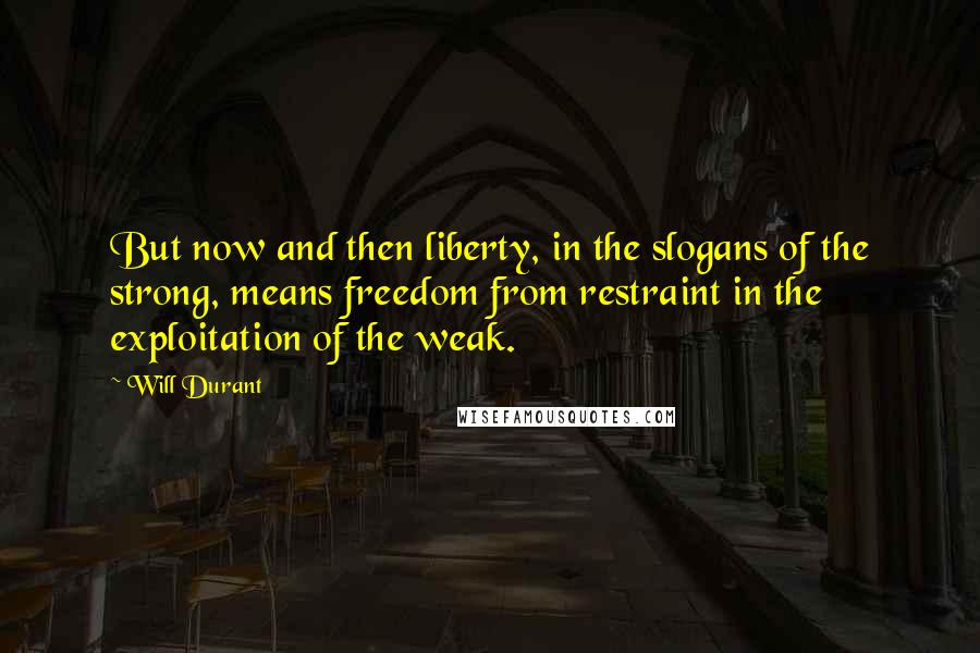 Will Durant Quotes: But now and then liberty, in the slogans of the strong, means freedom from restraint in the exploitation of the weak.