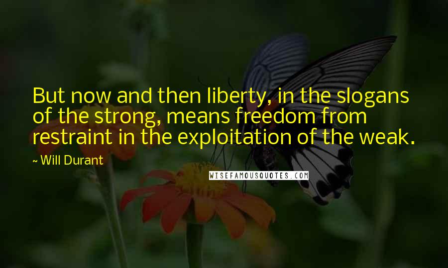 Will Durant Quotes: But now and then liberty, in the slogans of the strong, means freedom from restraint in the exploitation of the weak.