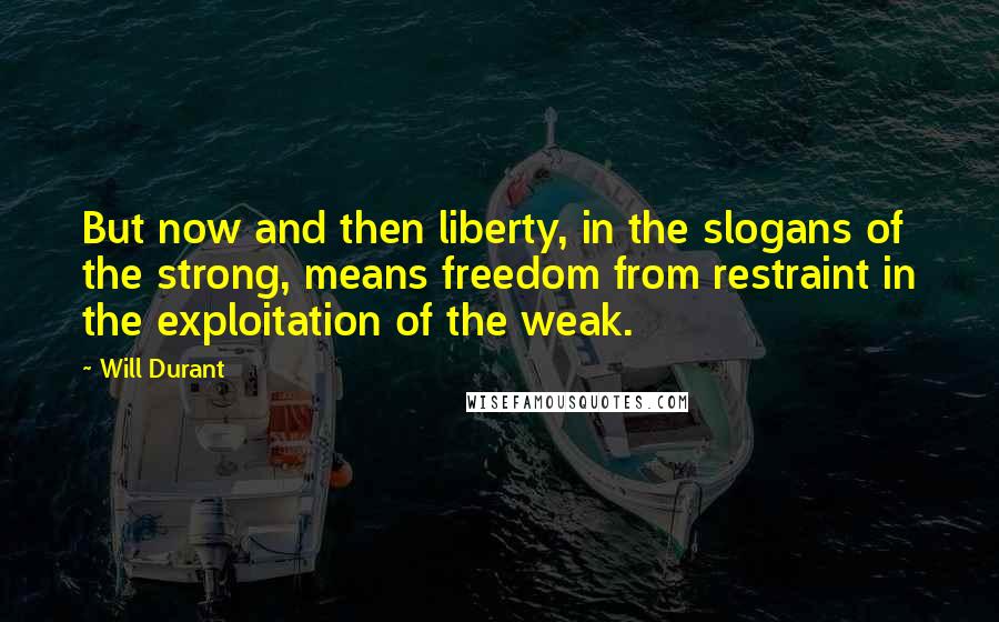 Will Durant Quotes: But now and then liberty, in the slogans of the strong, means freedom from restraint in the exploitation of the weak.