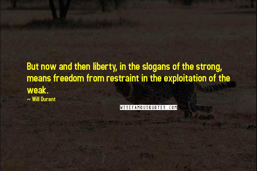 Will Durant Quotes: But now and then liberty, in the slogans of the strong, means freedom from restraint in the exploitation of the weak.