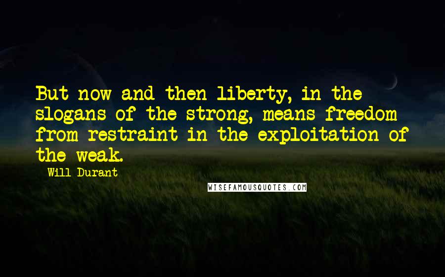 Will Durant Quotes: But now and then liberty, in the slogans of the strong, means freedom from restraint in the exploitation of the weak.