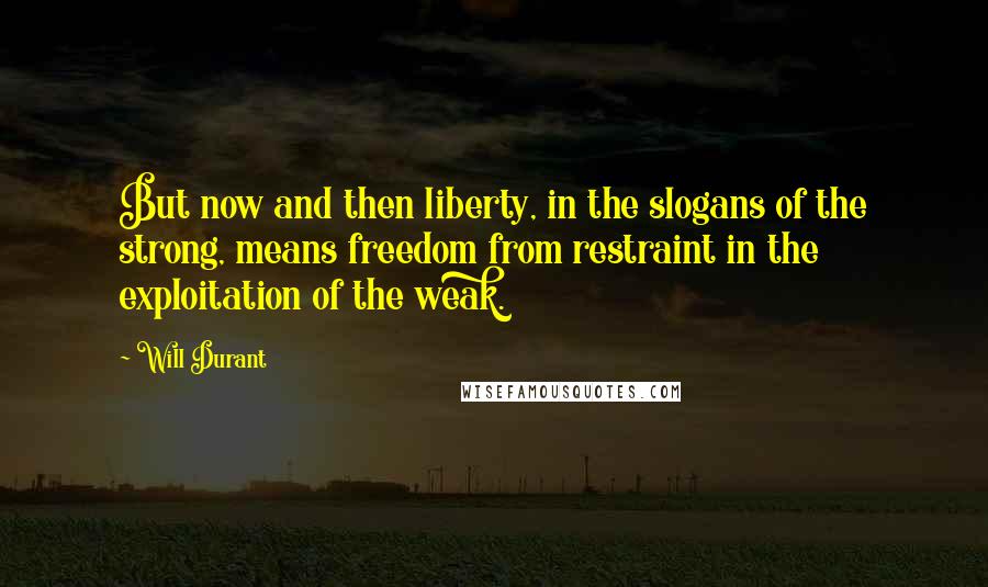 Will Durant Quotes: But now and then liberty, in the slogans of the strong, means freedom from restraint in the exploitation of the weak.