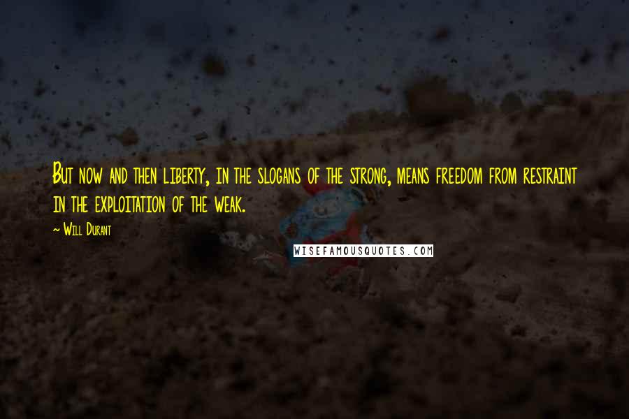 Will Durant Quotes: But now and then liberty, in the slogans of the strong, means freedom from restraint in the exploitation of the weak.