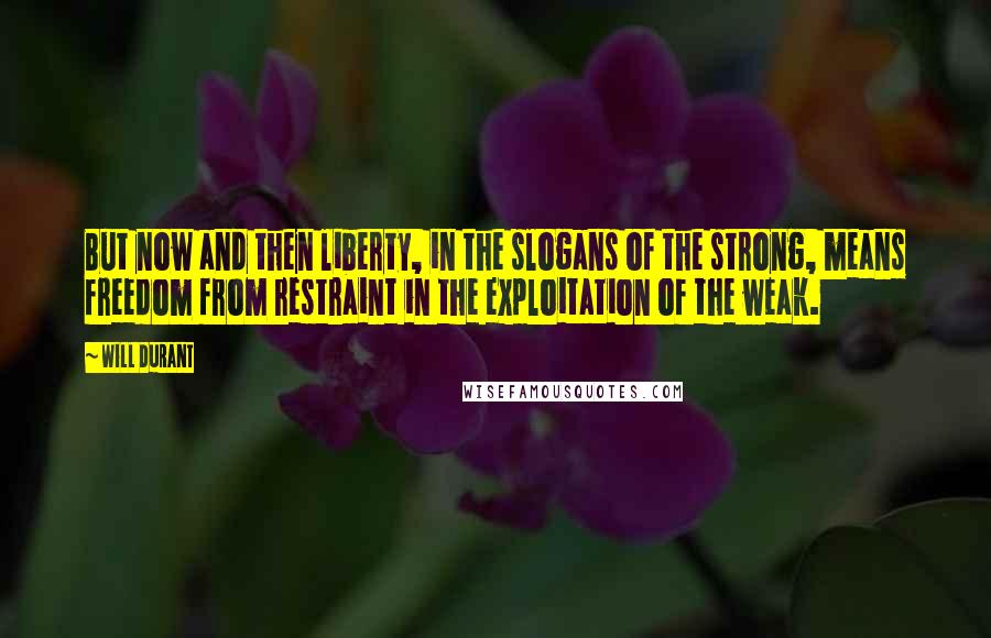Will Durant Quotes: But now and then liberty, in the slogans of the strong, means freedom from restraint in the exploitation of the weak.