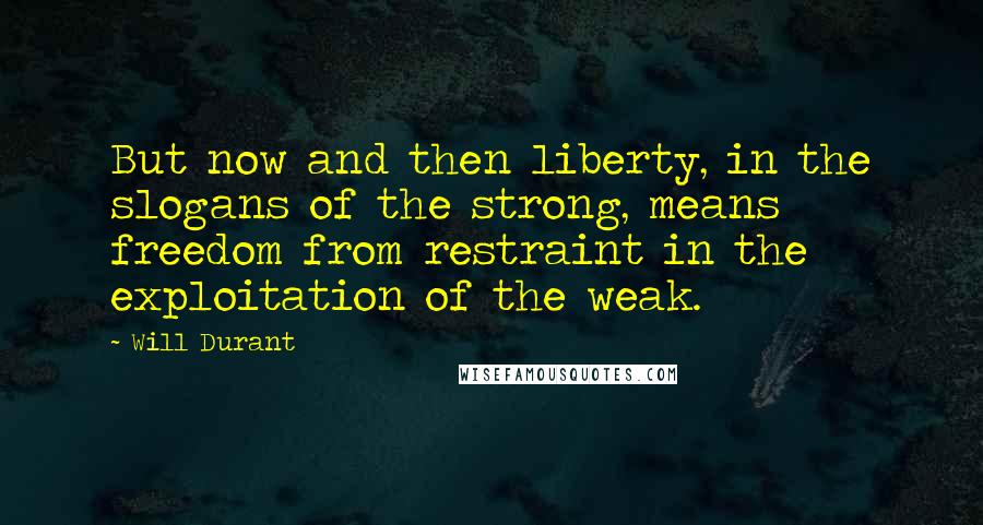 Will Durant Quotes: But now and then liberty, in the slogans of the strong, means freedom from restraint in the exploitation of the weak.