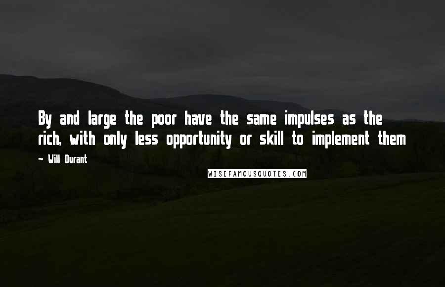 Will Durant Quotes: By and large the poor have the same impulses as the rich, with only less opportunity or skill to implement them