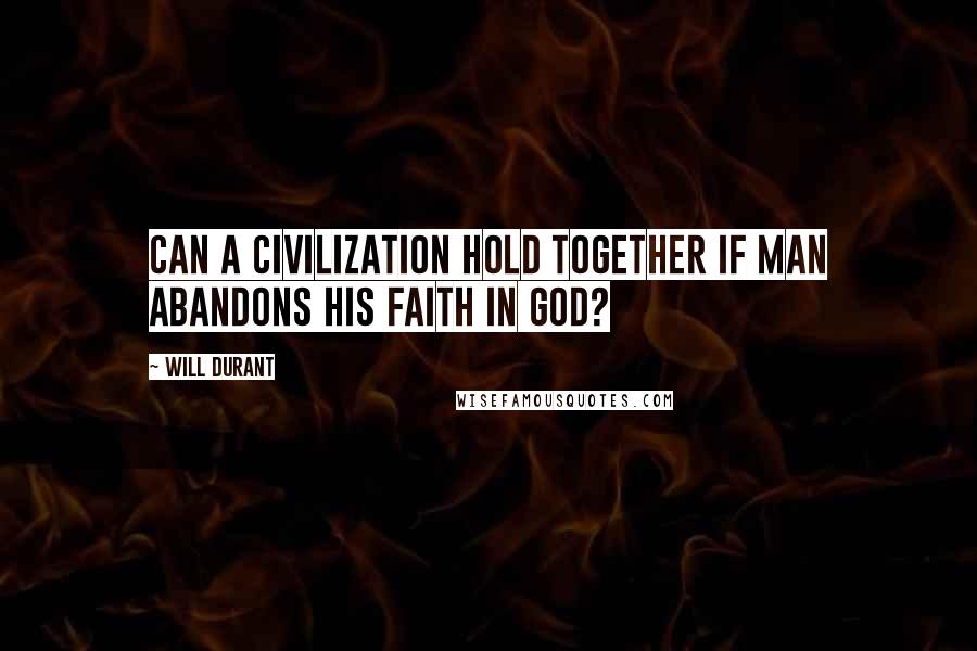 Will Durant Quotes: Can a civilization hold together if man abandons his faith in God?
