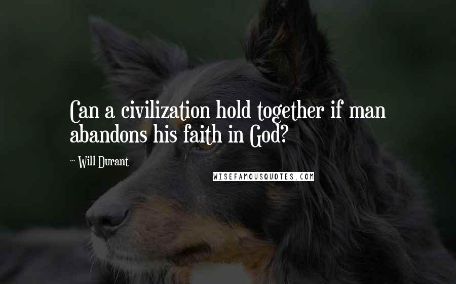 Will Durant Quotes: Can a civilization hold together if man abandons his faith in God?
