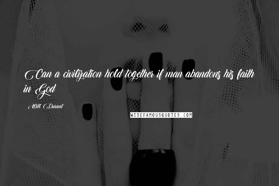 Will Durant Quotes: Can a civilization hold together if man abandons his faith in God?