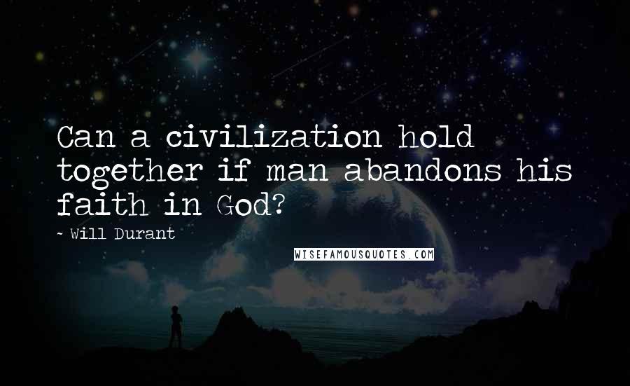 Will Durant Quotes: Can a civilization hold together if man abandons his faith in God?