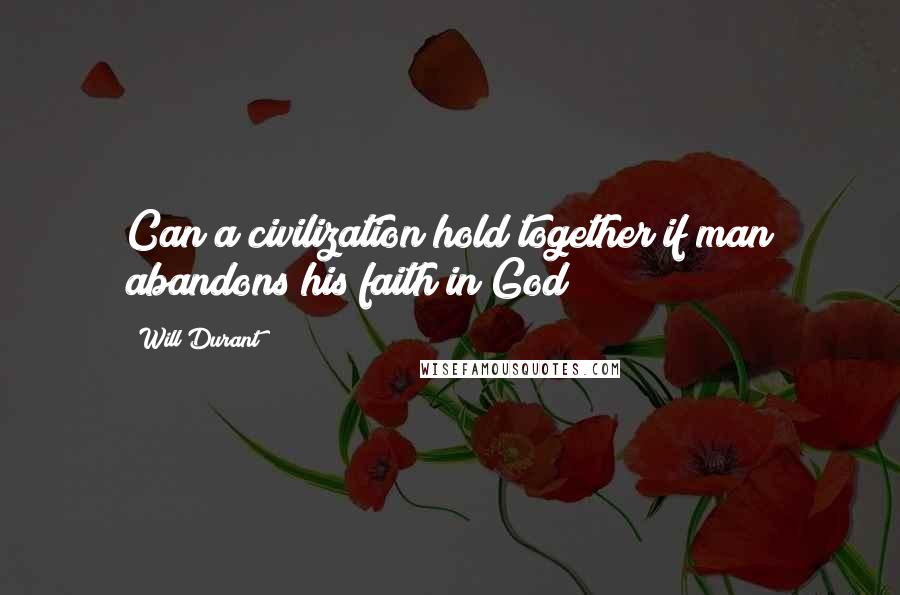 Will Durant Quotes: Can a civilization hold together if man abandons his faith in God?