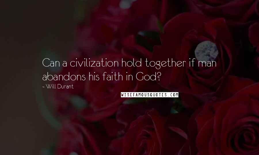 Will Durant Quotes: Can a civilization hold together if man abandons his faith in God?