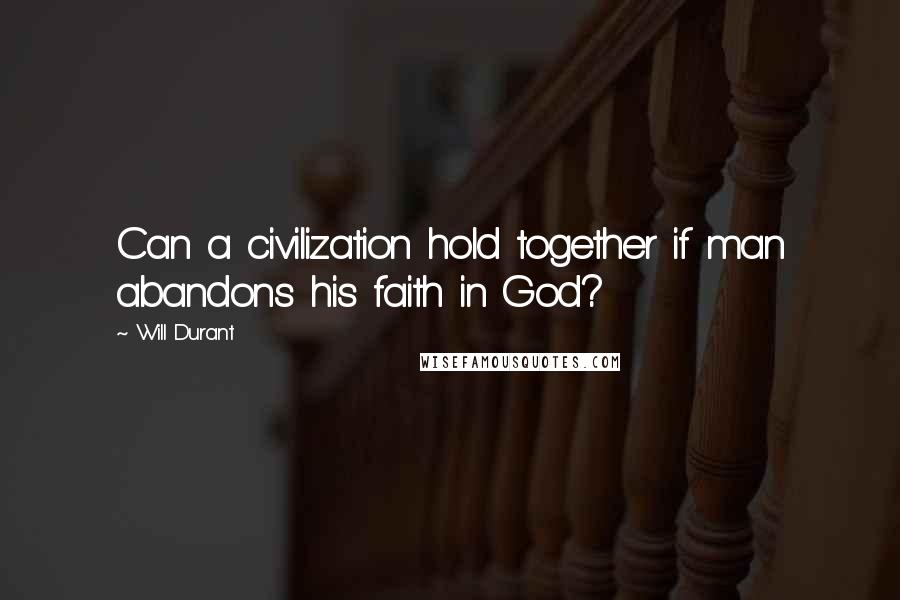 Will Durant Quotes: Can a civilization hold together if man abandons his faith in God?