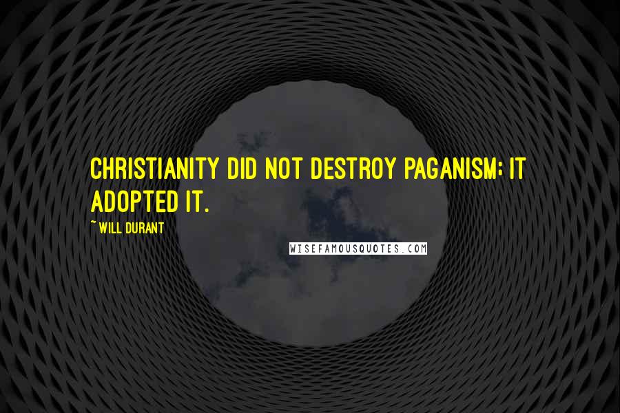 Will Durant Quotes: Christianity did not destroy paganism; it adopted it.