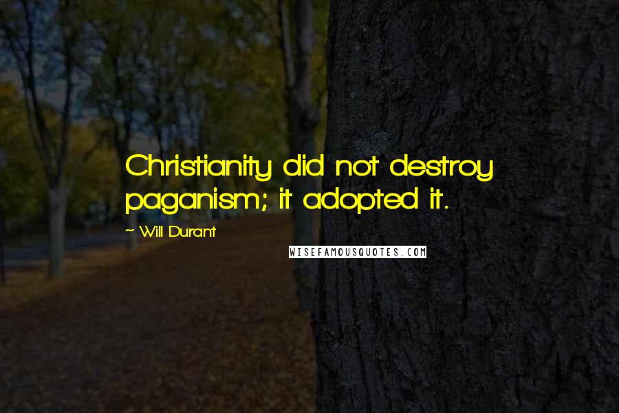 Will Durant Quotes: Christianity did not destroy paganism; it adopted it.