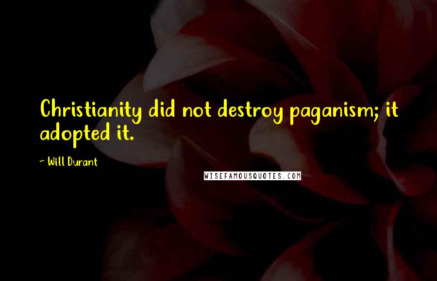 Will Durant Quotes: Christianity did not destroy paganism; it adopted it.