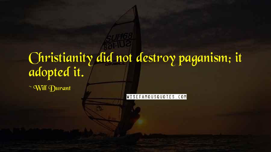 Will Durant Quotes: Christianity did not destroy paganism; it adopted it.