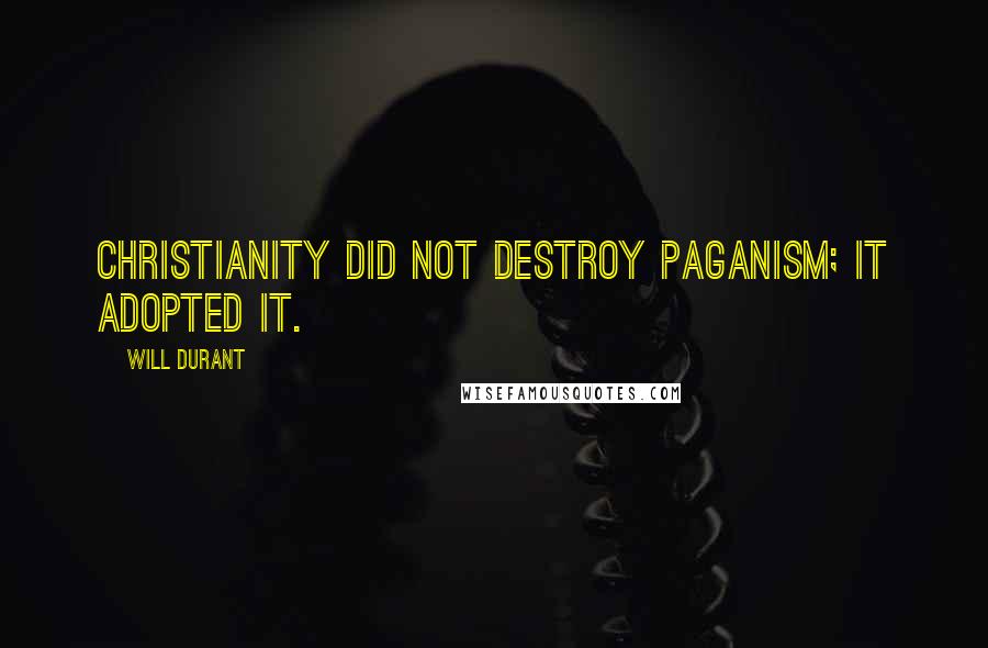 Will Durant Quotes: Christianity did not destroy paganism; it adopted it.