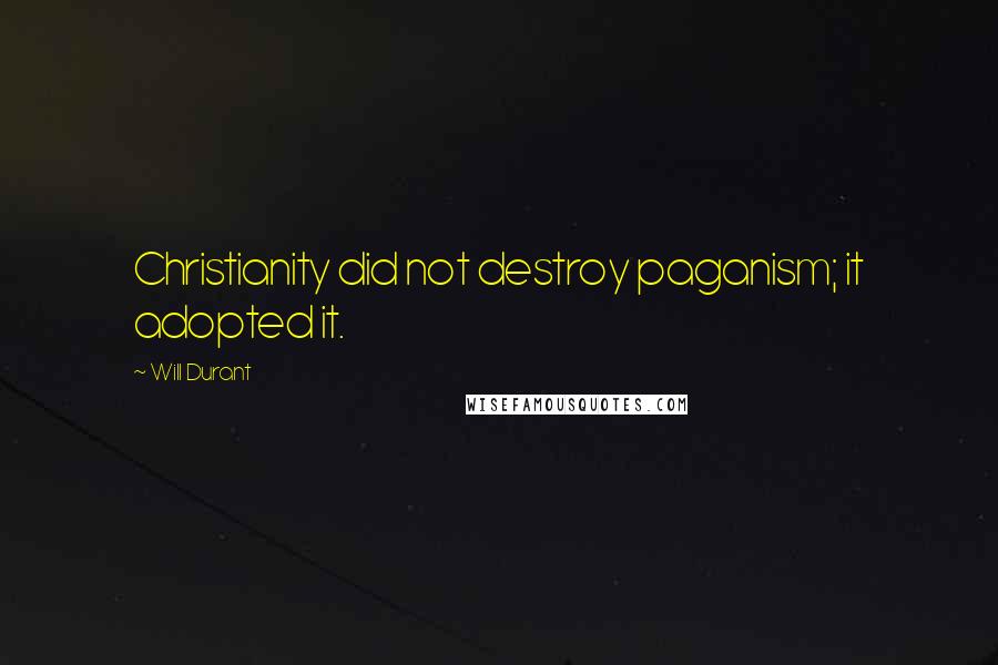 Will Durant Quotes: Christianity did not destroy paganism; it adopted it.