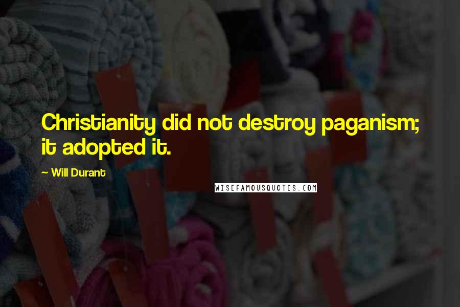 Will Durant Quotes: Christianity did not destroy paganism; it adopted it.