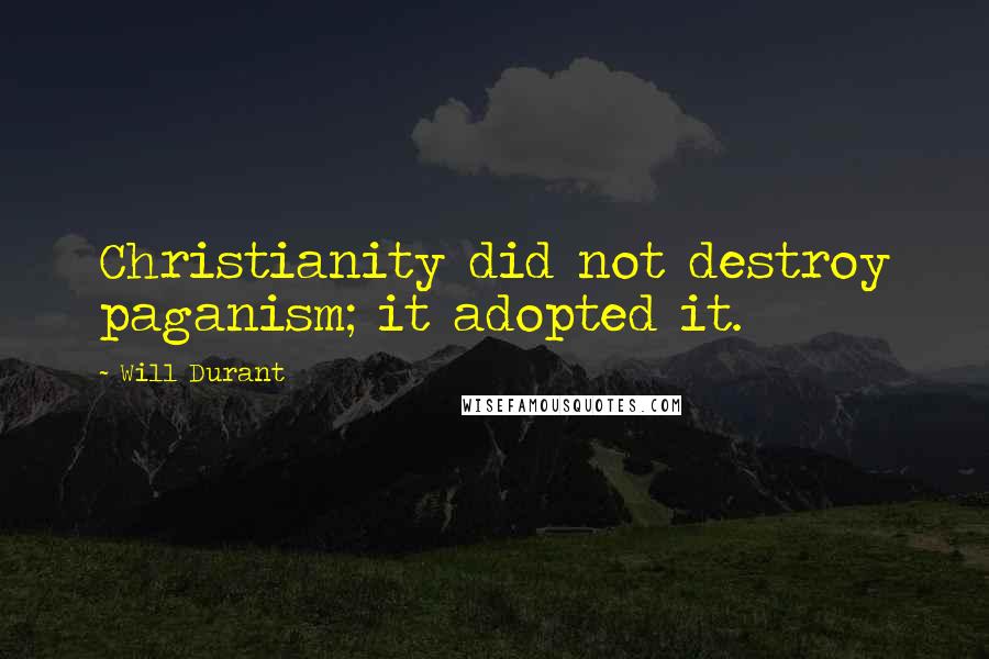 Will Durant Quotes: Christianity did not destroy paganism; it adopted it.