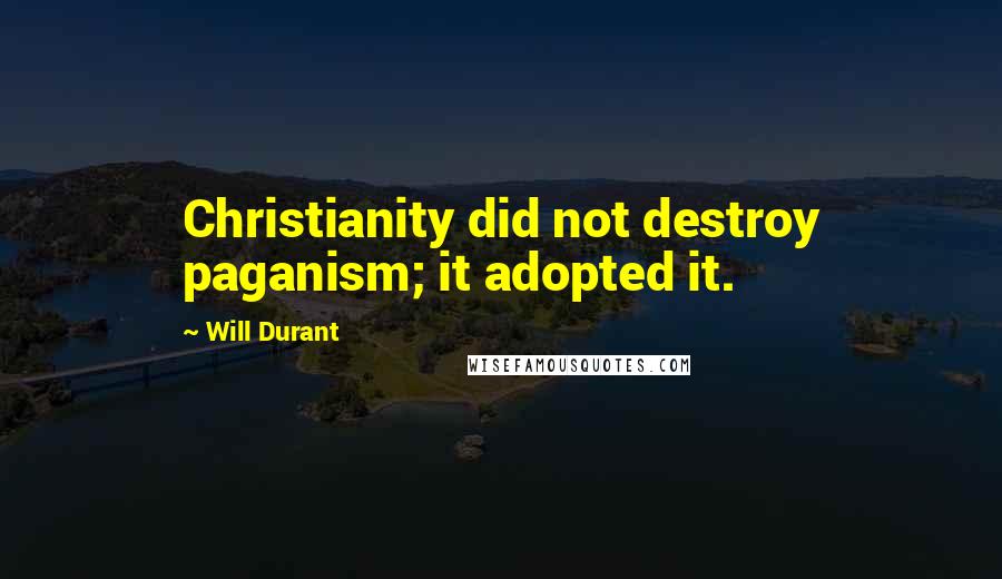 Will Durant Quotes: Christianity did not destroy paganism; it adopted it.