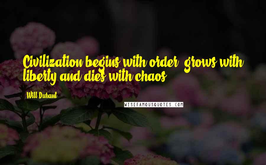 Will Durant Quotes: Civilization begins with order, grows with liberty and dies with chaos.