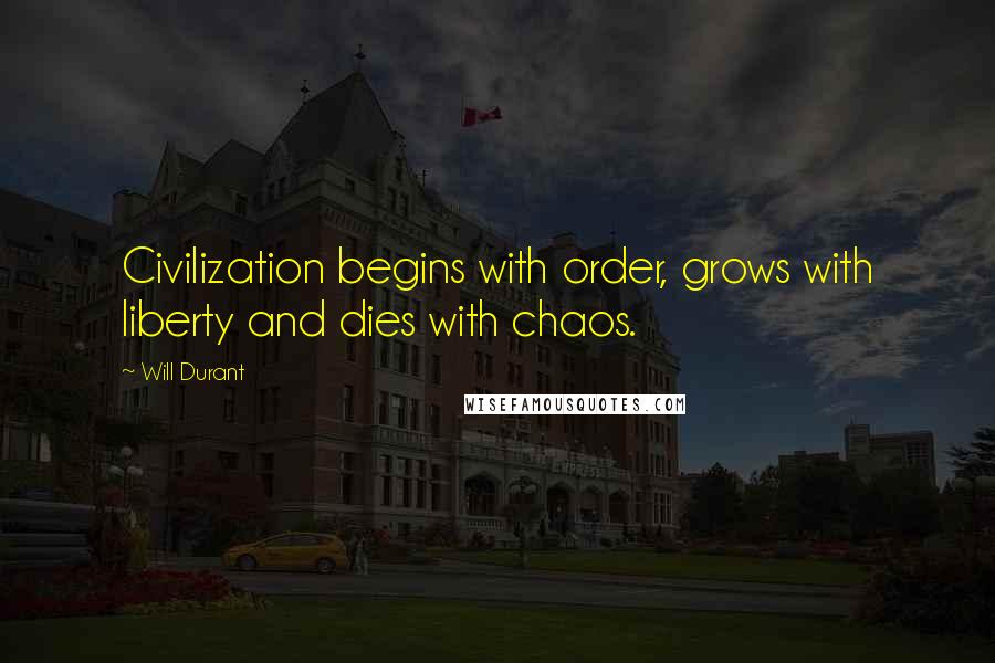 Will Durant Quotes: Civilization begins with order, grows with liberty and dies with chaos.