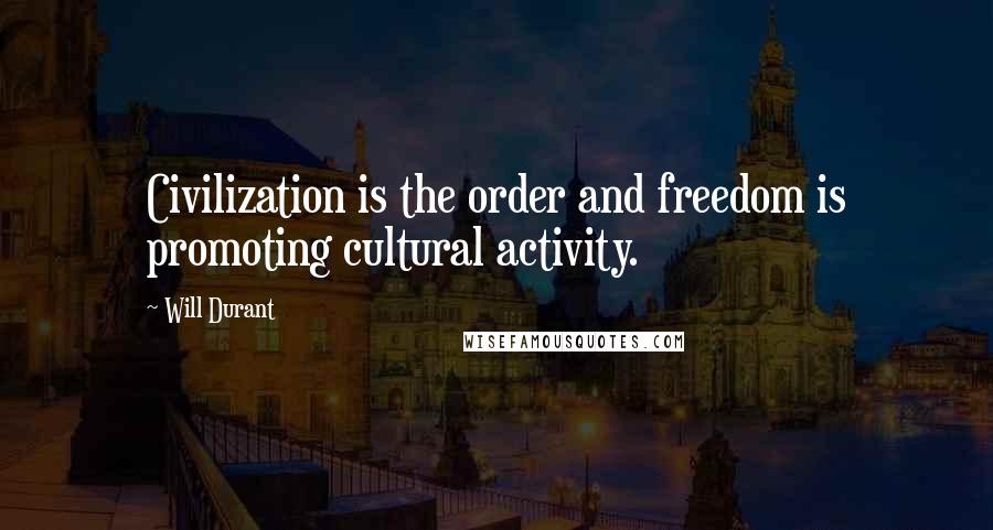 Will Durant Quotes: Civilization is the order and freedom is promoting cultural activity.