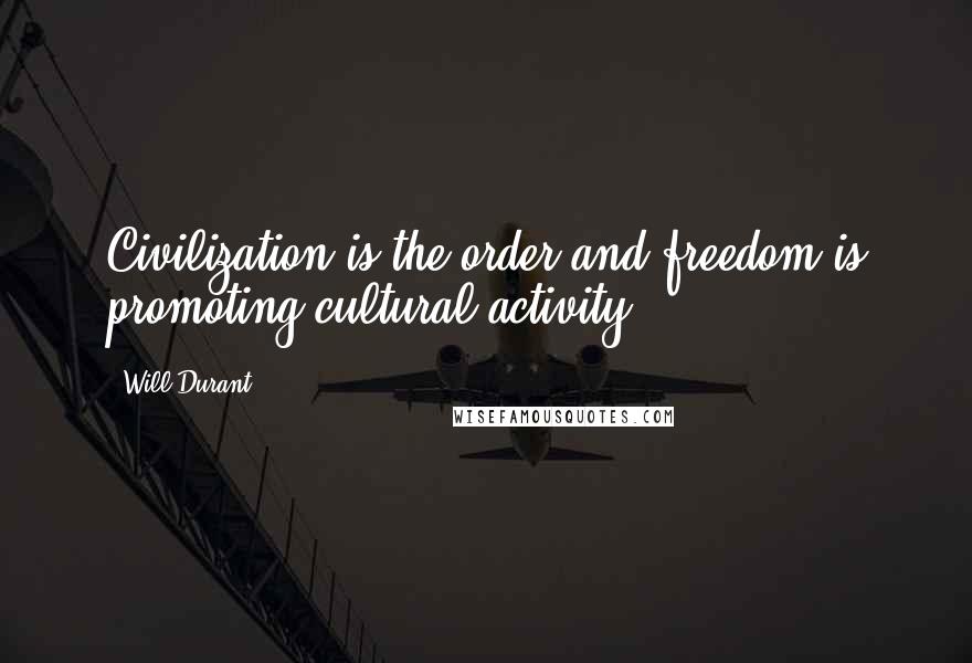 Will Durant Quotes: Civilization is the order and freedom is promoting cultural activity.