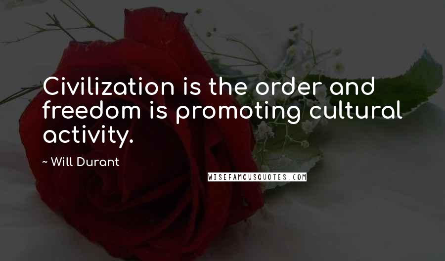 Will Durant Quotes: Civilization is the order and freedom is promoting cultural activity.