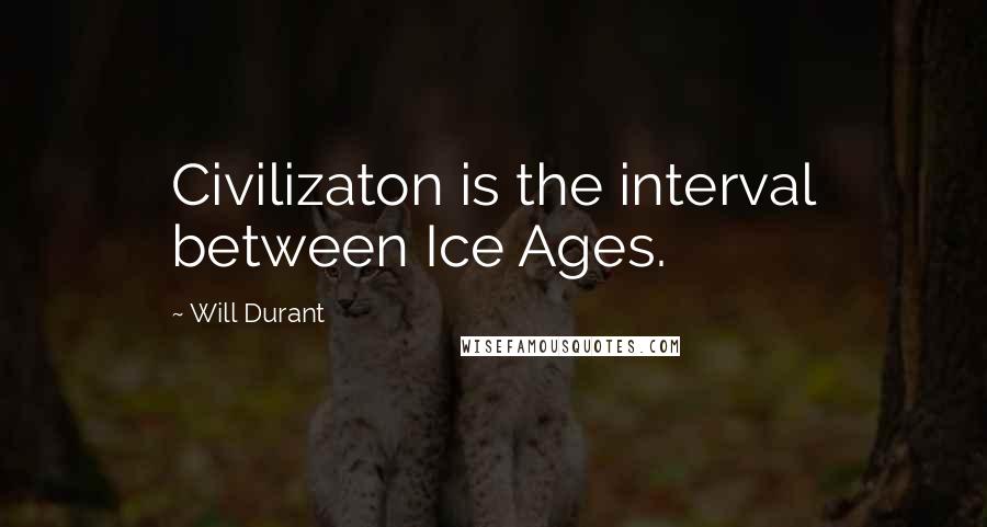 Will Durant Quotes: Civilizaton is the interval between Ice Ages.