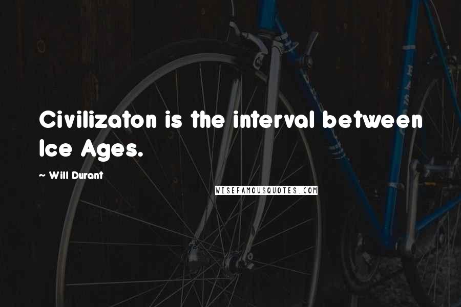 Will Durant Quotes: Civilizaton is the interval between Ice Ages.