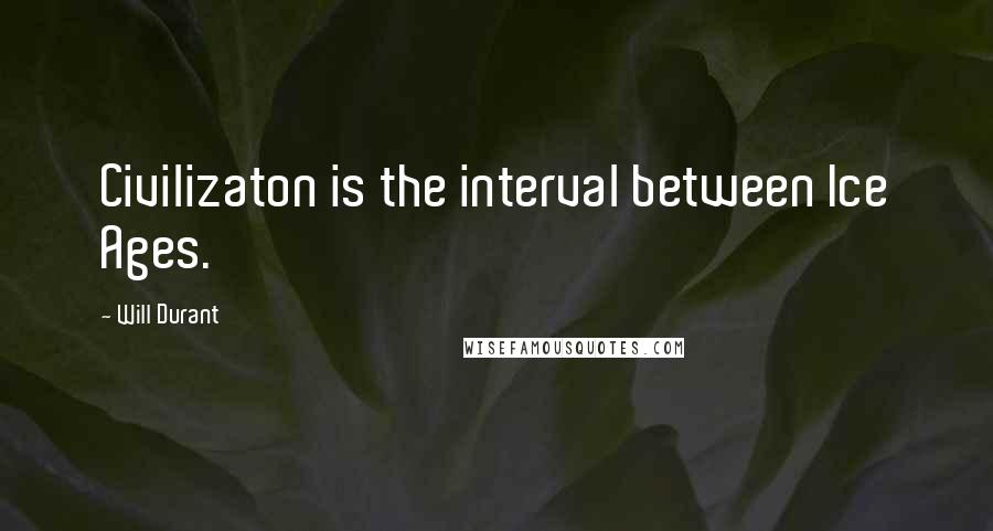 Will Durant Quotes: Civilizaton is the interval between Ice Ages.