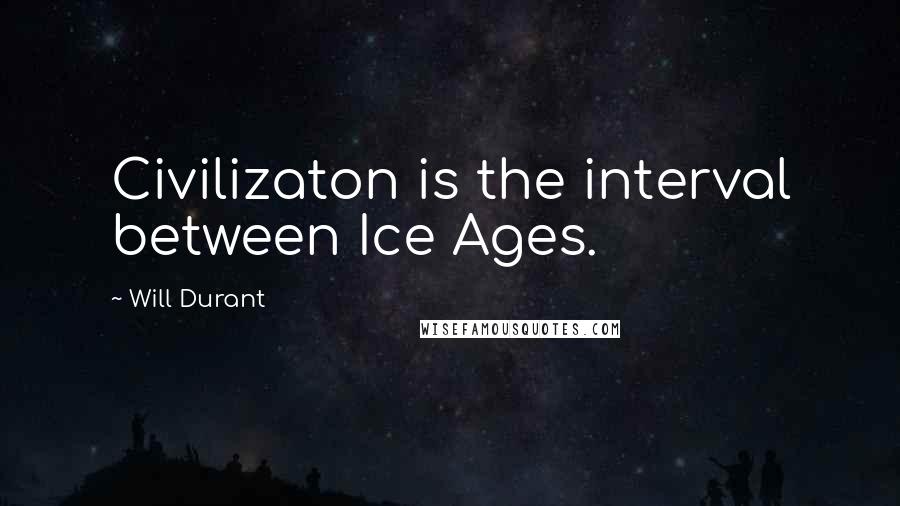 Will Durant Quotes: Civilizaton is the interval between Ice Ages.