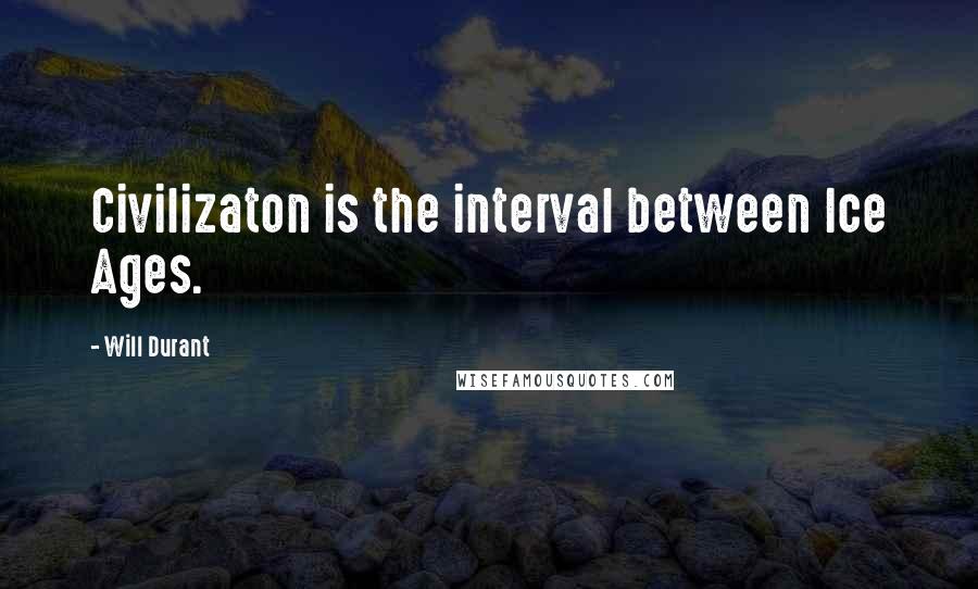 Will Durant Quotes: Civilizaton is the interval between Ice Ages.