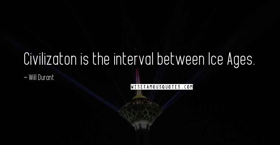 Will Durant Quotes: Civilizaton is the interval between Ice Ages.
