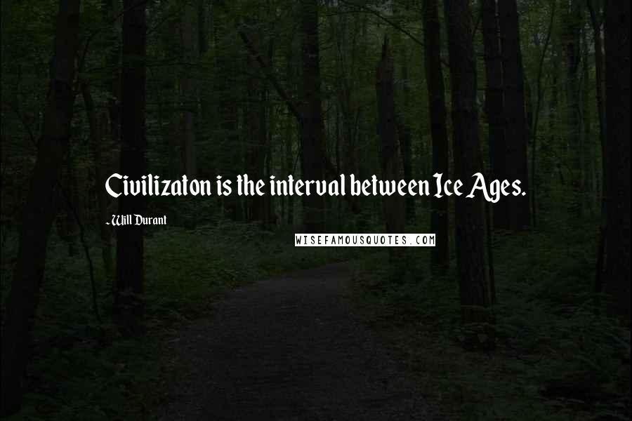 Will Durant Quotes: Civilizaton is the interval between Ice Ages.