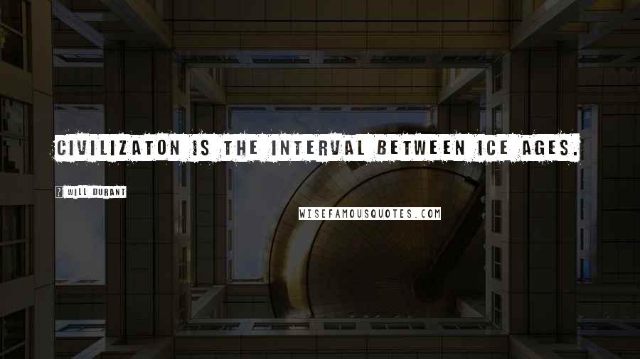 Will Durant Quotes: Civilizaton is the interval between Ice Ages.