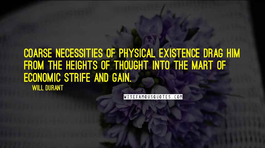 Will Durant Quotes: Coarse necessities of physical existence drag him from the heights of thought into the mart of economic strife and gain.