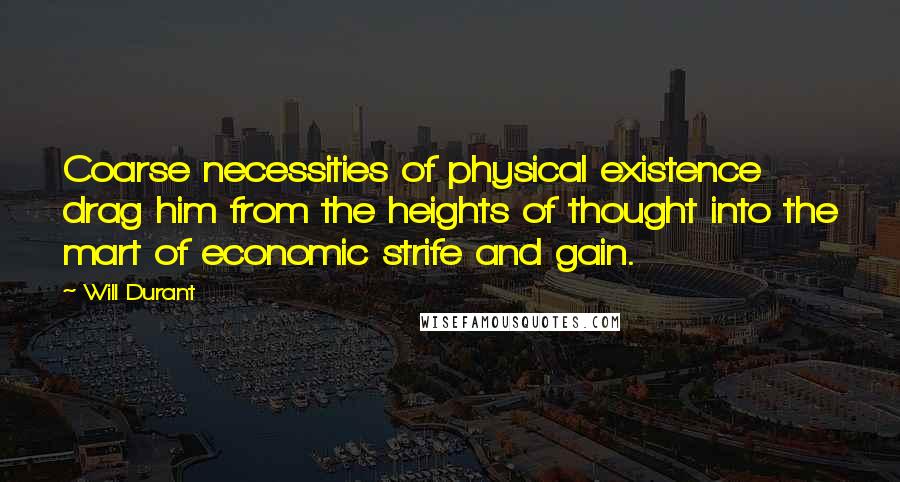 Will Durant Quotes: Coarse necessities of physical existence drag him from the heights of thought into the mart of economic strife and gain.