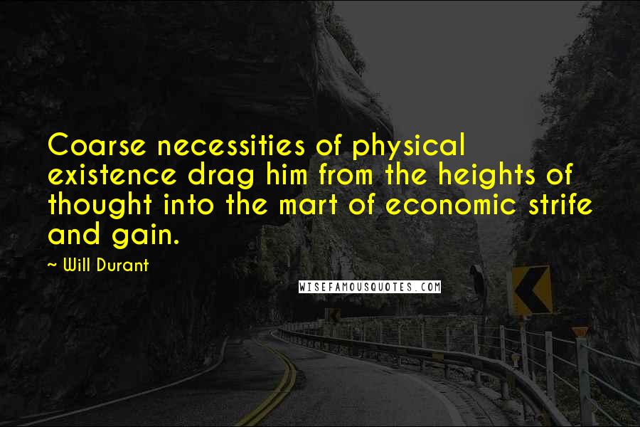 Will Durant Quotes: Coarse necessities of physical existence drag him from the heights of thought into the mart of economic strife and gain.