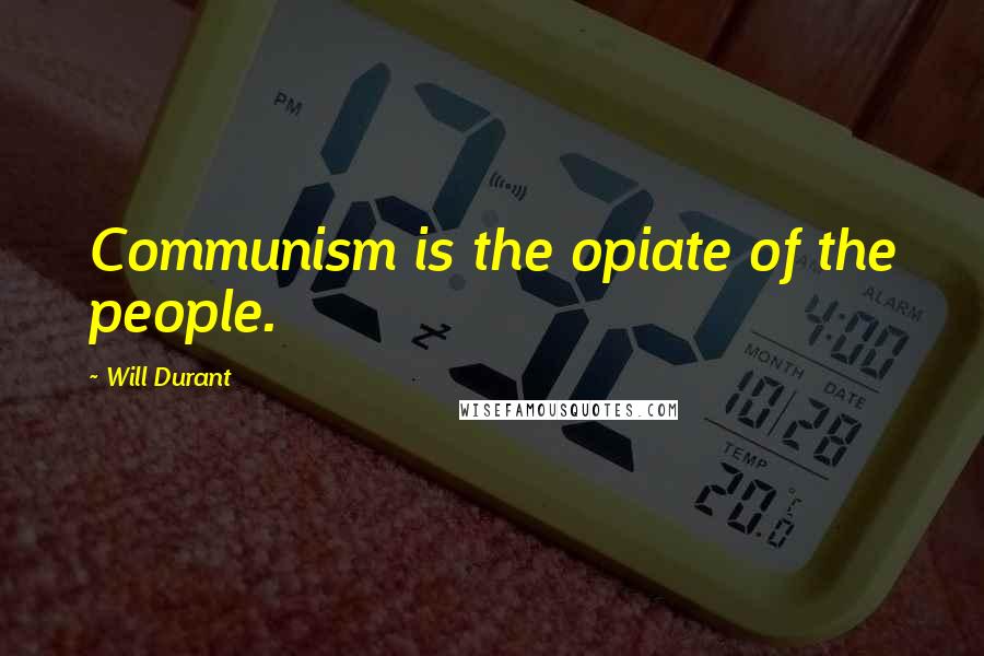 Will Durant Quotes: Communism is the opiate of the people.