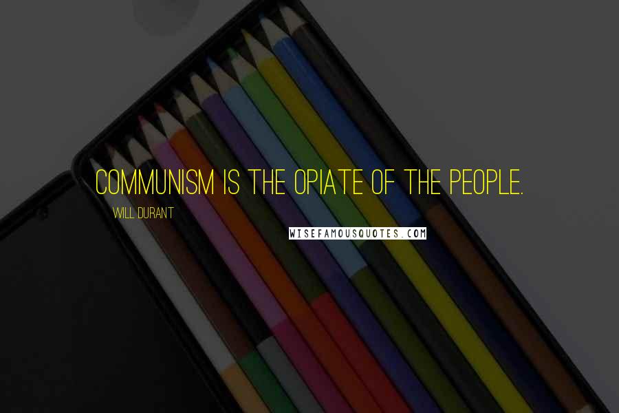 Will Durant Quotes: Communism is the opiate of the people.