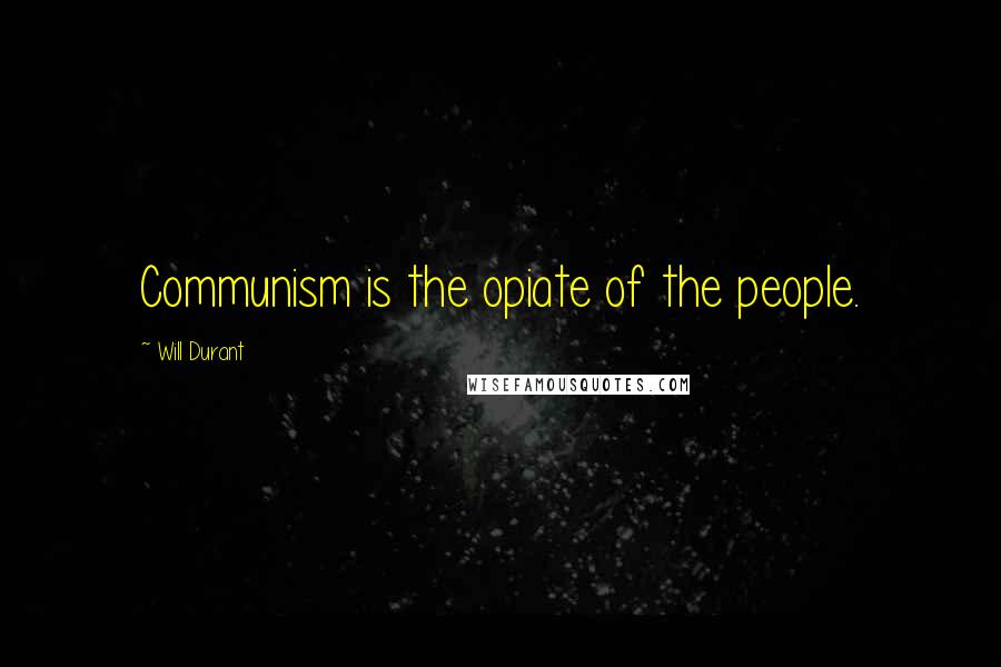 Will Durant Quotes: Communism is the opiate of the people.