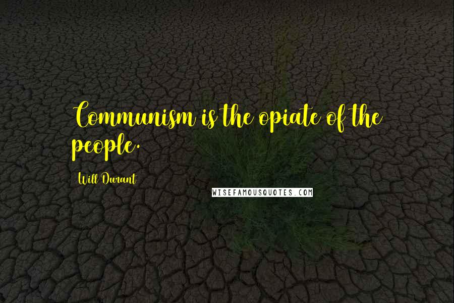 Will Durant Quotes: Communism is the opiate of the people.