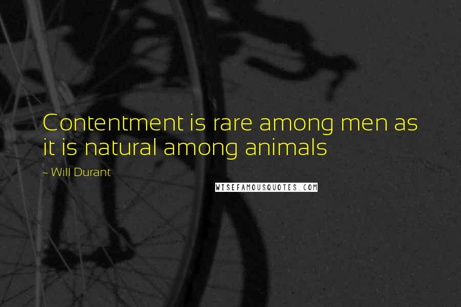 Will Durant Quotes: Contentment is rare among men as it is natural among animals